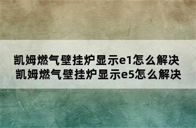 凯姆燃气壁挂炉显示e1怎么解决 凯姆燃气壁挂炉显示e5怎么解决